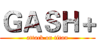 ＧＡＳＨ＋ (attack on titan)