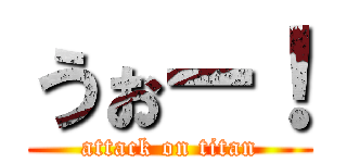 うぉー！ (attack on titan)