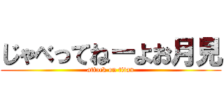 じゃべってねーよお月見 (attack on titan)