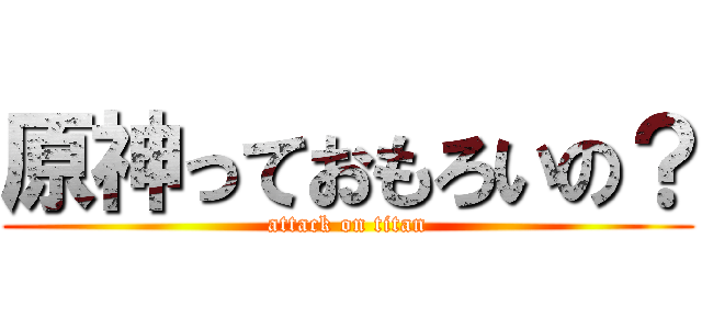 原神っておもろいの？ (attack on titan)