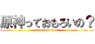 原神っておもろいの？ (attack on titan)