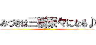 みづきは三樹奈々になる♪ ((*^^*))