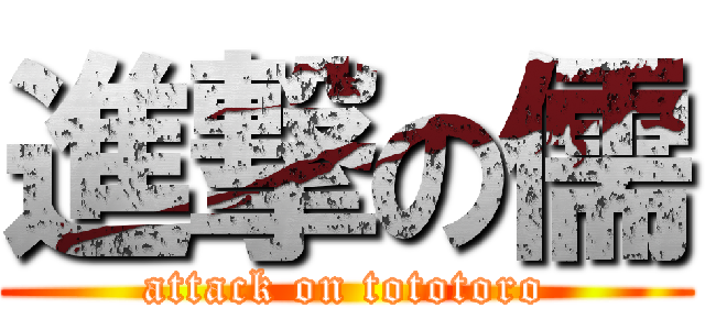 進撃の儒 (attack on tototoro)