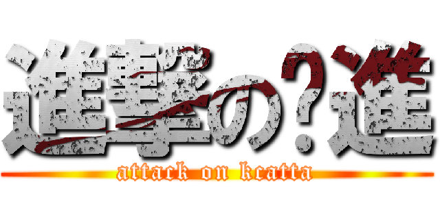 進撃の擊進 (attack on kcatta)