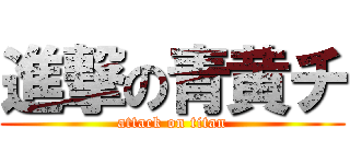 進撃の青黄チ (attack on titan)