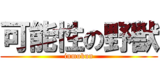 可能性の野獣 (inmukun)
