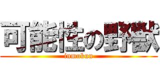 可能性の野獣 (inmukun)