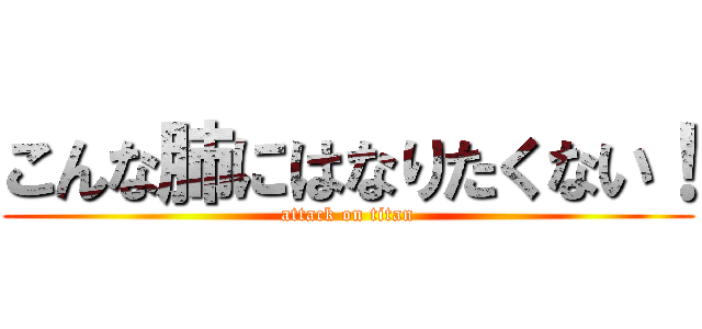 こんな肺にはなりたくない！ (attack on titan)