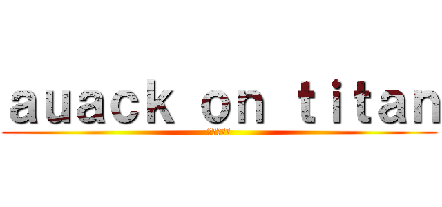 ａｕａｃｋ ｏｎ ｔｉｔａｎ (進撃の巨人)