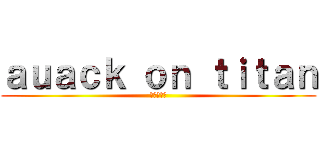 ａｕａｃｋ ｏｎ ｔｉｔａｎ (進撃の巨人)