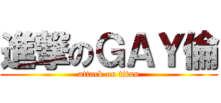 進撃のＧＡＹ倫 (attack on titan)