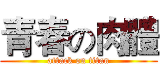 青春の肉體 (attack on titan)
