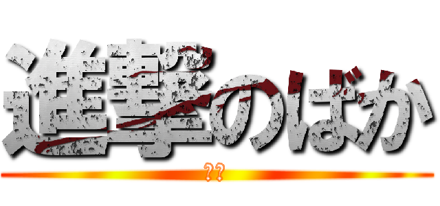 進撃のばか (ばか)