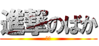 進撃のばか (ばか)