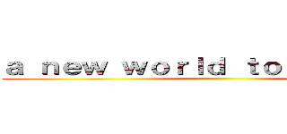 ａ ｎｅｗ ｗｏｒｌｄ ｔｏ ｅｘｐｌｏｒｅ ()