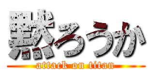 黙ろうか (attack on titan)