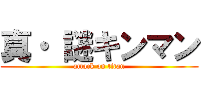 真・ 謎キンマン (attack on titan)