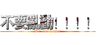 不要亂動！！！！ (Do  not  tamper)