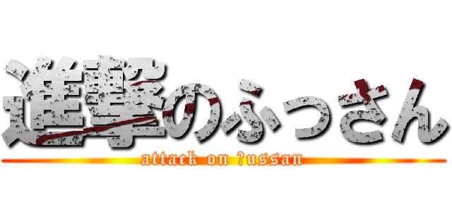 進撃のふっさん (attack on ｆussan)