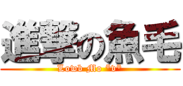 進撃の魚毛 (Lowb Mo *v*)