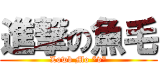 進撃の魚毛 (Lowb Mo *v*)