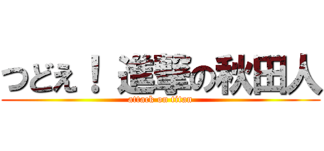 つどえ！ 進撃の秋田人 (attack on titan)