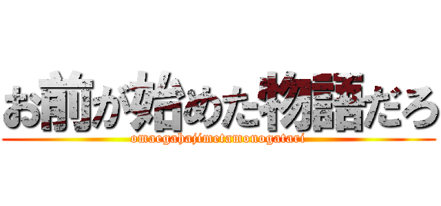お前が始めた物語だろ (omaegahajimetamonogatari)