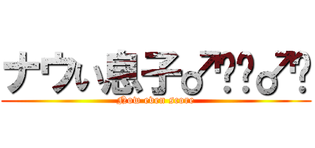 ナウい息子♂🙅‍♂️ (Now even score)