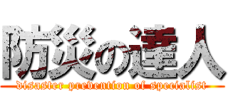 防災の達人 (disaster prevention of specialist)