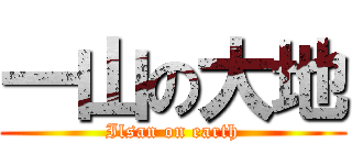 一山の大地 (Ilsan on earth)
