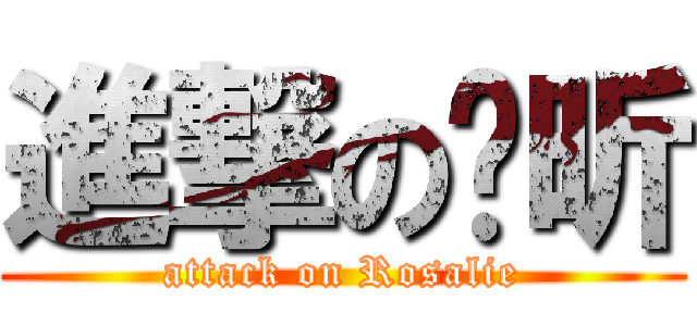 進撃の汶昕 (attack on Rosalie)