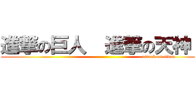 進撃の巨人  進撃の天神   (                                                                 attack on titan)