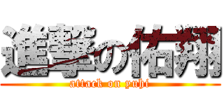 進撃の佑翔 (attack on yuhi)