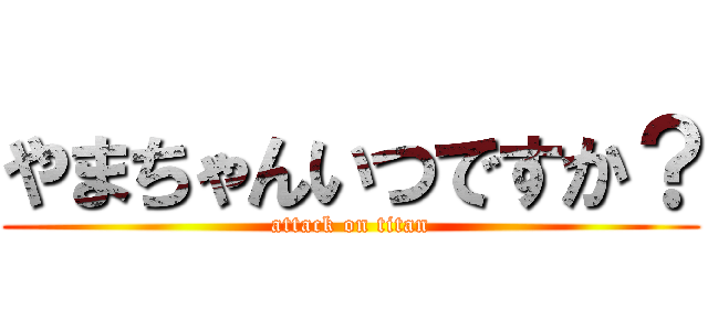 やまちゃんいつですか？ (attack on titan)