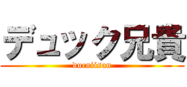 デュック兄貴 (ducniisan)