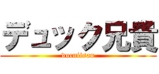 デュック兄貴 (ducniisan)