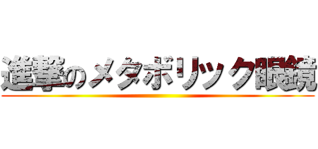 進撃のメタボリック眼鏡 ()