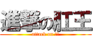 進撃の肛王 (attack on 梓鈞)