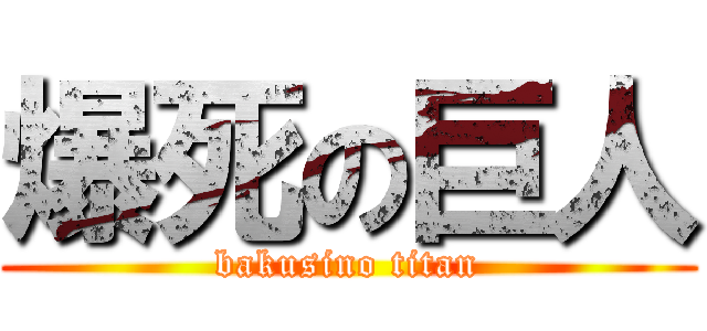 爆死の巨人 (bakusino titan)