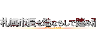 札幌市長を地ならしで踏み潰す (attack on titan)