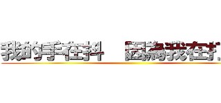 我的手在抖  因為我在打＊＊ ()