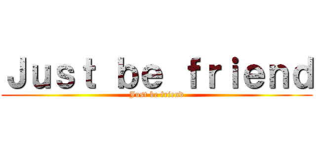 Ｊｕｓｔ ｂｅ ｆｒｉｅｎｄ (Just be friend)