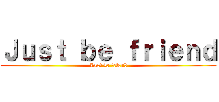 Ｊｕｓｔ ｂｅ ｆｒｉｅｎｄ (Just be friend)