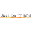 Ｊｕｓｔ ｂｅ ｆｒｉｅｎｄ (Just be friend)