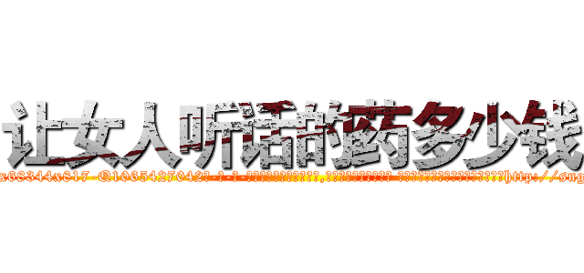 让女人听话的药多少钱 (让女人听话的药多少钱【电-话151x68344x817-Q1065427042元-吉-药-业】我们做的是长期生意,靠的是老客户长期支持 让女人听话的药多少钱在发表了一篇http://sngk.net/NoQuqL

参考消息网我们做的是长期生意,靠的是老客户长期支持也许我们早该意识到，就连鲍勃·霍斯金斯（金球奖戏剧类电影男主角 
)