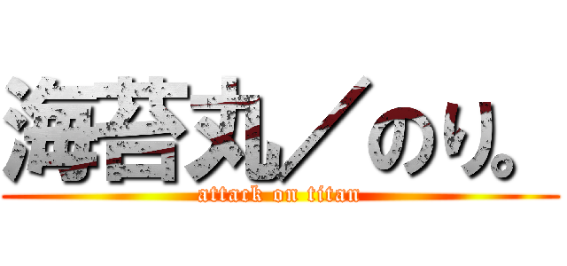海苔丸／のり。 (attack on titan)