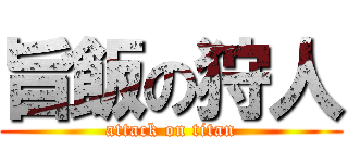 旨飯の狩人 (attack on titan)