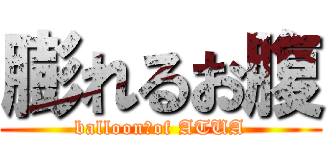 膨れるお腹 (balloon　of ATUA)