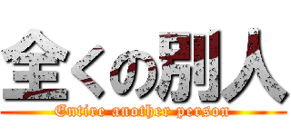 全くの別人 (Entire another person)