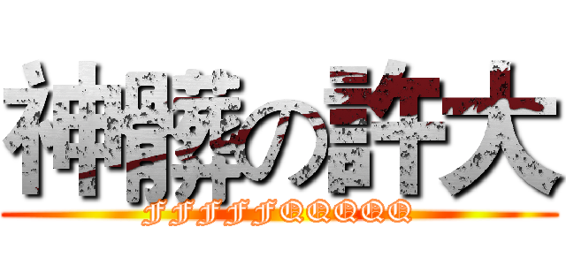 神髒の許大 (FFFFFQQQQQ)